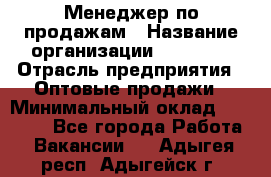 Менеджер по продажам › Название организации ­ Ulmart › Отрасль предприятия ­ Оптовые продажи › Минимальный оклад ­ 45 000 - Все города Работа » Вакансии   . Адыгея респ.,Адыгейск г.